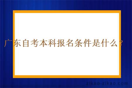 广东自考本科报名条件是什么？