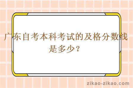 广东自考本科考试的及格分数线是多少？