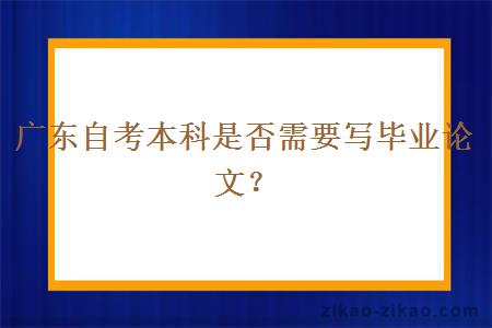 广东自考本科是否需要写毕业论文？