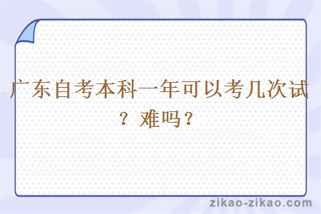 广东自考本科一年可以考几次试？难吗？