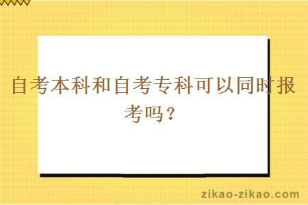 自考本科和自考专科可以同时报考吗？