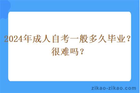 2024年成人自考一般多久毕业？很难吗？