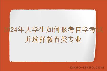 2024年大学生如何报考自学考试并选择教育类专业