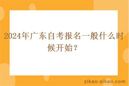 2024年广东自考报名一般什么时候开始？