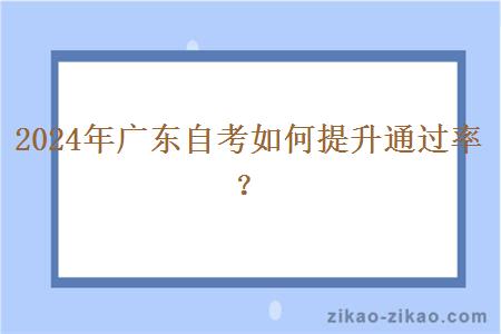 2024年广东自考如何提升通过率？