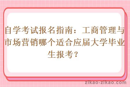 自学考试报名指南：工商管理与市场营销哪个适合应届大学毕业生报考？