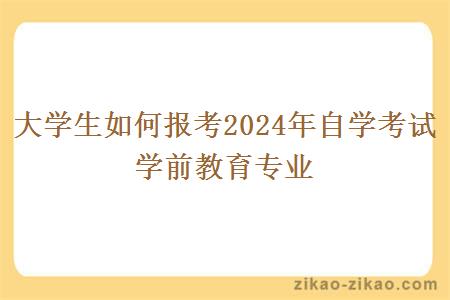 大学生如何报考2024年自学考试学前教育专业