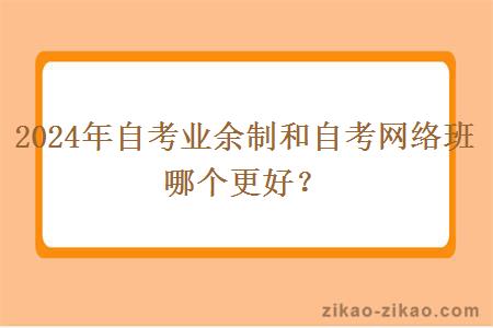 2024年自考业余制和自考网络班哪个更好？