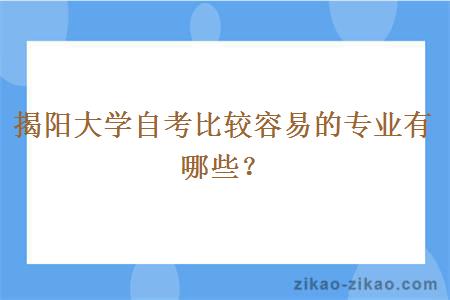 揭阳大学自考比较容易的专业有哪些？