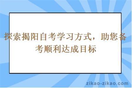 探索揭阳自考学习方式助您备考顺利达成目标