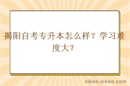 揭阳自考专升本怎么样？学习难度大？