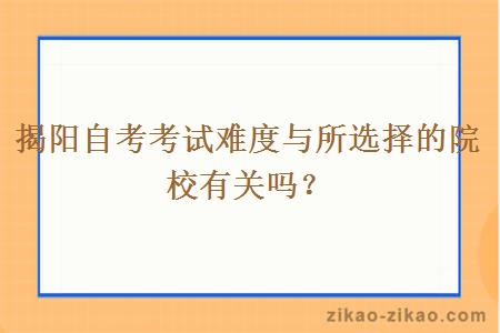 揭阳自考考试难度与所选择的院校有关吗？