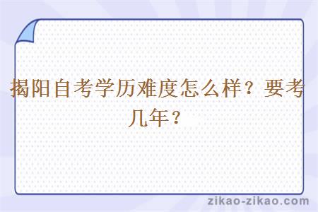 揭阳自考学历难度怎么样？要考几年？