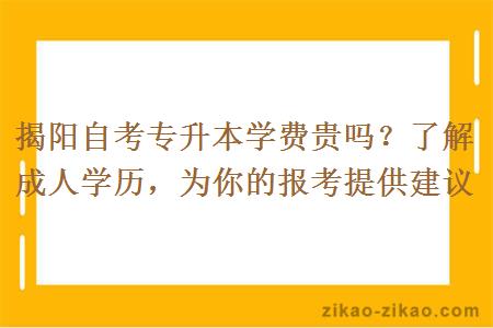 揭阳自考专升本学费贵吗？了解成人学历，为你的报考提供建议