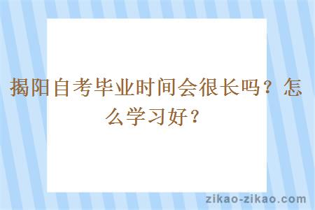 揭阳自考毕业时间会很长吗？怎么学习好？