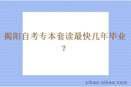 揭阳自考专本套读最快几年毕业？