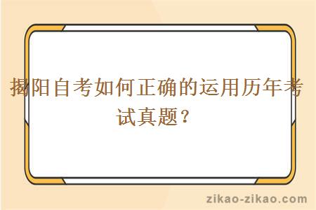 揭阳自考如何正确的运用历年考试真题？