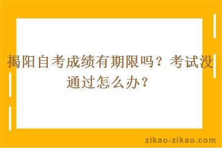 揭阳自考成绩有期限吗？考试没通过怎么办？