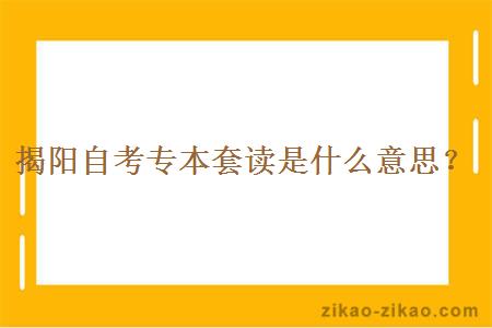 揭阳自考专本套读是什么意思？