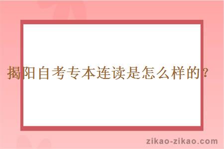 揭阳自考专本连读是怎么样的？