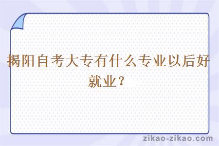 揭阳自考大专有什么专业以后好就业？