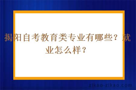 揭阳自考教育类专业有哪些？就业怎么样？