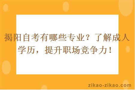 揭阳自考有哪些专业？了解成人学历，提升职场竞争力！