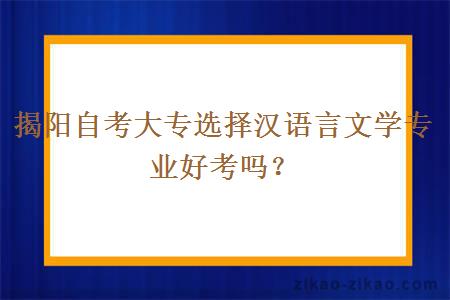 揭阳自考大专选择汉语言文学专业好考吗？