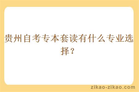 贵州自考专本套读有什么专业选择？