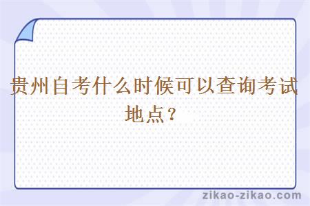 贵州自考什么时候可以查询考试地点？