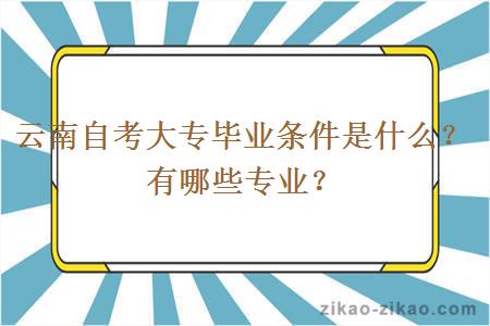 云南自考大专毕业条件是什么？有哪些专业？