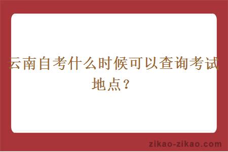 云南自考什么时候可以查询考试地点？