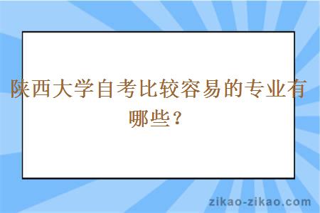 陕西大学自考比较容易的专业有哪些？