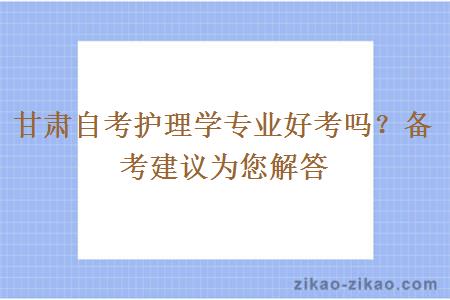 甘肃自考护理学专业好考吗？备考建议为您解答