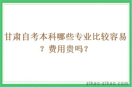 甘肃自考本科哪些专业比较容易？费用贵吗？