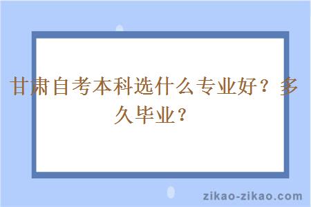 甘肃自考本科选什么专业好？多久毕业？