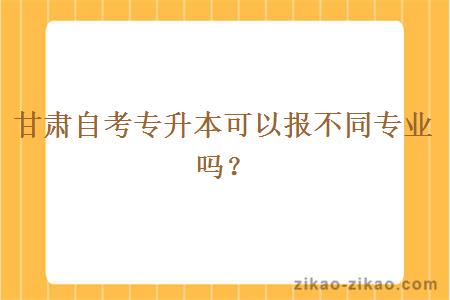 甘肃自考专升本可以报不同专业吗？