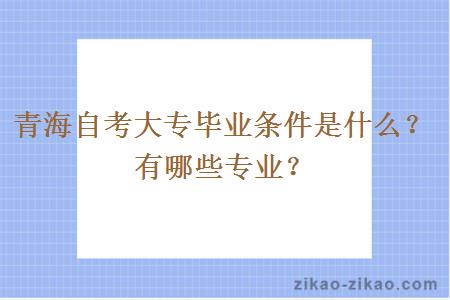 青海自考大专毕业条件是什么？有哪些专业？