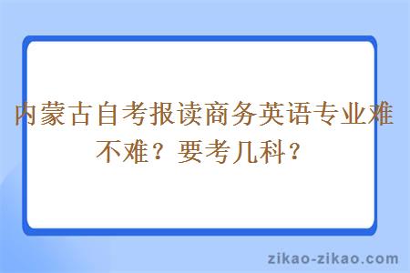 内蒙古自考报读商务英语专业难不难？要考几科？