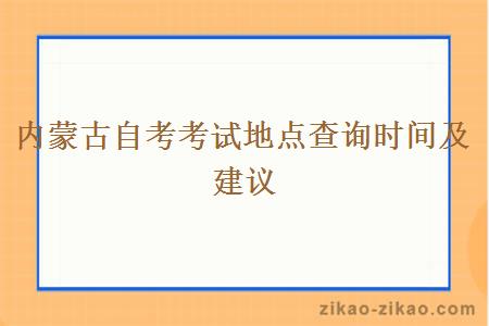 内蒙古自考考试地点查询时间及建议