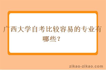 广西大学自考比较容易的专业有哪些？