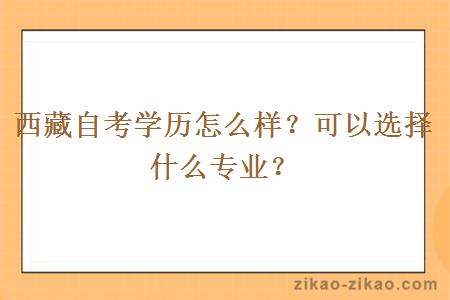 西藏自考学历怎么样？可以选择什么专业？