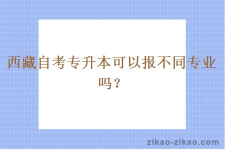 西藏自考专升本可以报不同专业吗？