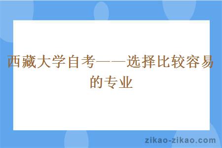 西藏大学自考——选择比较容易的专业