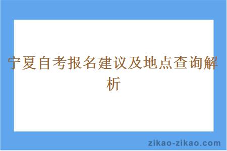 宁夏自考报名建议及地点查询解析