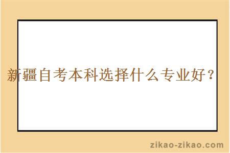 新疆自考本科选择什么专业好？