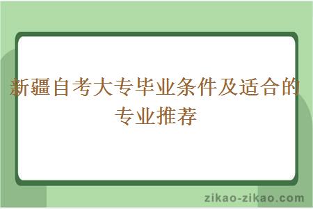 新疆自考大专毕业条件及适合的专业推荐