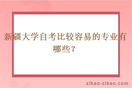 新疆大学自考比较容易的专业有哪些？