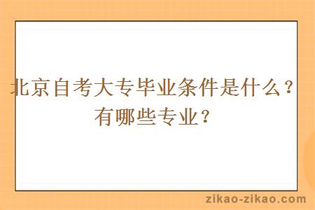 北京自考大专毕业条件是什么？有哪些专业？