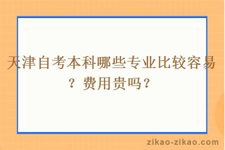 天津自考本科哪些专业比较容易？费用贵吗？